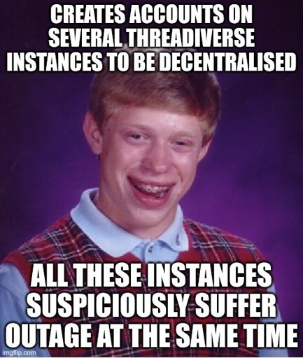 Bad Luck Brian meme. Subtitled: "Creates accounts on several Threadiverse instances to be decentralised. All these instances suspiciously suffer outage at the same time"