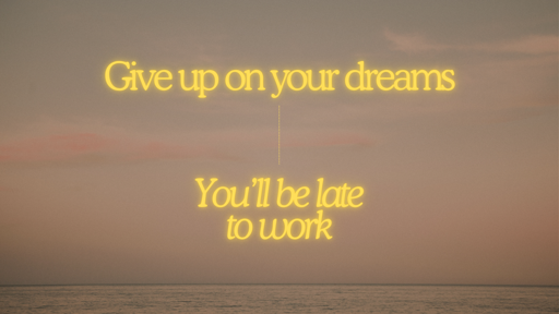 Give up on your dreams, you'll be late to work.