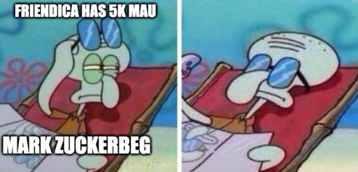 Squidward taking off sun glasses looking to the side "Friendica has 5k mau" "Mark Zuckerbeg" then goes back to relaxing