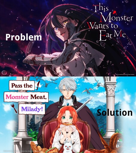 The top half is promotional artwork for the anime "This Monster Wants to Eat Me", which contains the title accompanied by the text "Problem". It depicts a young woman with fish scales on her arms and part of her face and is posing in a way that attracts attention to her long fingernails. She's covered in splashes of blood and appears to be having a good time. The bottom half is promotional artwork for the anime "Pass the Monster Meat, Milady!", which contains the title accompanied by the text "Solution". It depicts a fluffy young woman sitting in a chair, eating a sandwich the size of her face. Standing behind her is a handsome young man, smiling slightly and carrying a sword.