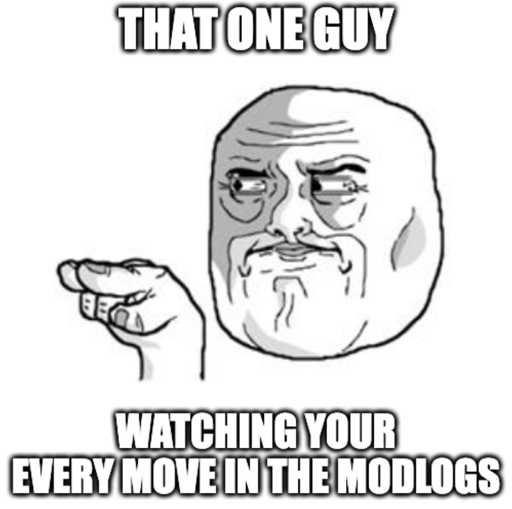 That one guy watching your every move in the modlogs.